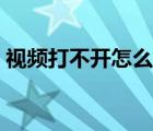 視頻打不開怎么恢復（視頻打不開怎么修復）