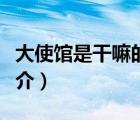 大使館是干嘛的（說(shuō)一說(shuō)大使館是干嘛的的簡(jiǎn)介）
