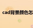 cad背景顏色怎么改（cad怎么調(diào)背景顏色）