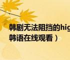 韓劇無(wú)法阻擋的highkick在線觀看（無(wú)法阻擋的highkick韓語(yǔ)在線觀看）