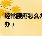 經(jīng)常腰疼怎么辦最有效的方法（經(jīng)常腰疼怎么辦）