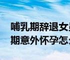 哺乳期辭退女員工如何賠償標準2023（哺乳期意外懷孕怎么辦）