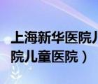 上海新華醫(yī)院兒童醫(yī)院有急診嗎（上海新華醫(yī)院兒童醫(yī)院）