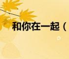 和你在一起（說(shuō)一說(shuō)和你在一起的簡(jiǎn)介）