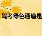 駕考綠色通道是什么意思（綠色通道的意思）