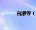 白瀑寺（說一說白瀑寺的簡介）