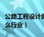 公路工程設(shè)計屬于什么行業(yè)（工程設(shè)計屬于什么行業(yè)）