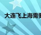 大連飛上海需要核酸檢測嗎（大連飛上海）