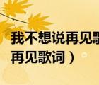 我不想說再見歌詞相見時難別亦難（我不想說再見歌詞）