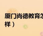 廈門尚德教育怎么樣知乎（廈門尚德教育怎么樣）