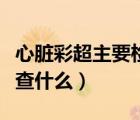 心臟彩超主要檢查什么內(nèi)容（心臟彩超主要檢查什么）