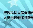 行政執(zhí)法人員當(dāng)場(chǎng)作出行政處罰決定的應(yīng)當(dāng)什么（行政執(zhí)法人員當(dāng)場(chǎng)做出行政處罰決定的）