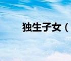 獨(dú)生子女（說一說獨(dú)生子女的簡(jiǎn)介）