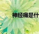 神經(jīng)痛是什么原故（神經(jīng)痛是什么）