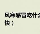 風(fēng)寒感冒吃什么藥好得快（感冒吃什么藥好的快）