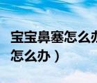 寶寶鼻塞怎么辦速效辦法快速解決（寶寶鼻塞怎么辦）