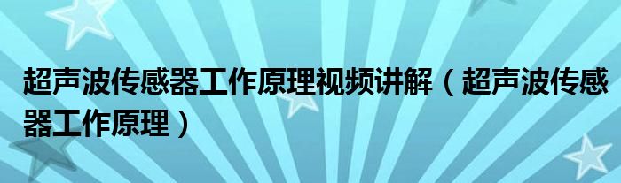 超聲波傳感器工作原理視頻講解（超聲波傳感器工作原理）