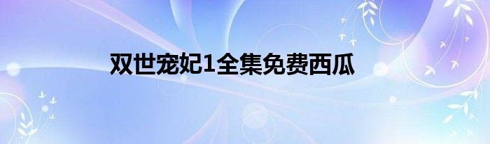 雙世寵妃1全集免費西瓜