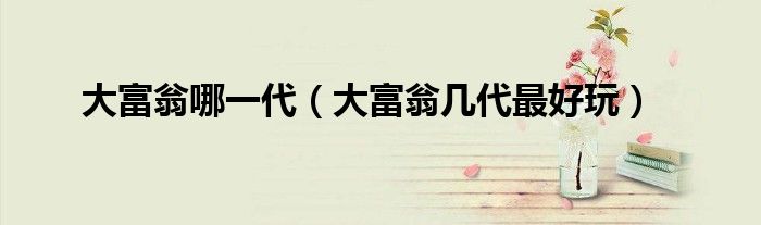 大富翁哪一代（大富翁幾代最好玩）