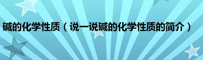 堿的化學(xué)性質(zhì)（說一說堿的化學(xué)性質(zhì)的簡介）