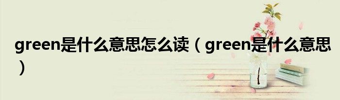 green是什么意思怎么讀（green是什么意思）