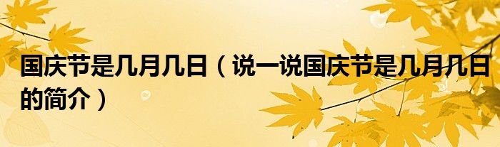 國慶節(jié)是幾月幾日（說一說國慶節(jié)是幾月幾日的簡介）