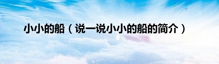 小小的船（說(shuō)一說(shuō)小小的船的簡(jiǎn)介）