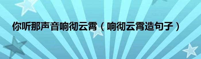 你聽那聲音響徹云霄（響徹云霄造句子）