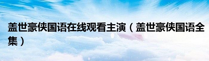 蓋世豪俠國語在線觀看主演（蓋世豪俠國語全集）
