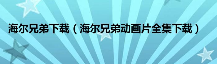 海爾兄弟下載（海爾兄弟動畫片全集下載）