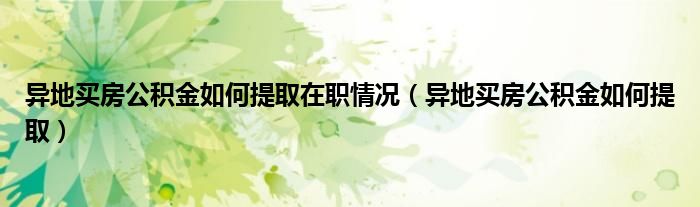 異地買房公積金如何提取在職情況（異地買房公積金如何提?。? />
                                         </a>
                                    </div>
                                 <div   id=