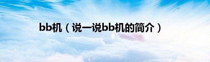 bb機(jī)（說(shuō)一說(shuō)bb機(jī)的簡(jiǎn)介）