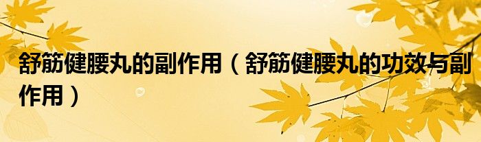 舒筋健腰丸的副作用（舒筋健腰丸的功效與副作用）