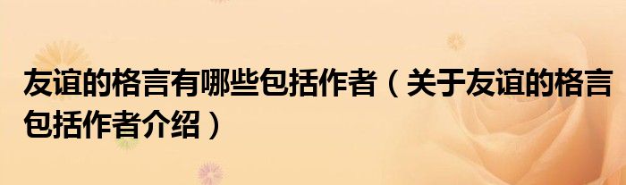 友誼的格言有哪些包括作者（關(guān)于友誼的格言包括作者介紹）