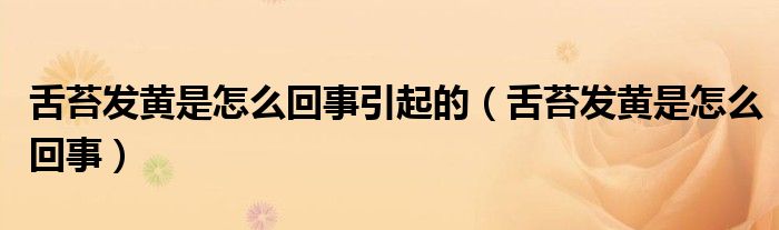 舌苔發(fā)黃是怎么回事引起的（舌苔發(fā)黃是怎么回事）