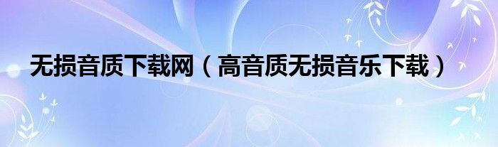 無損音質(zhì)下載網(wǎng)（高音質(zhì)無損音樂下載）