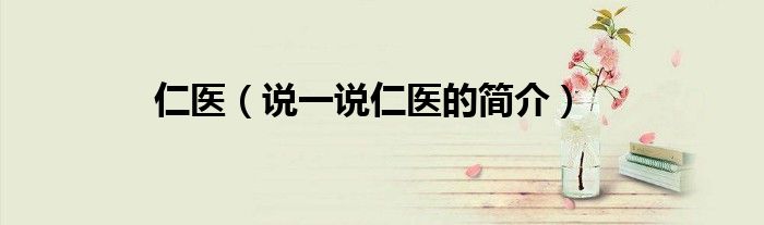 仁醫(yī)（說一說仁醫(yī)的簡介）