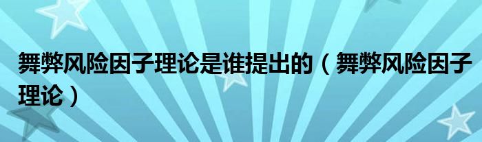 舞弊風(fēng)險(xiǎn)因子理論是誰(shuí)提出的（舞弊風(fēng)險(xiǎn)因子理論）