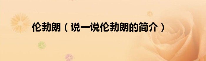 倫勃朗（說(shuō)一說(shuō)倫勃朗的簡(jiǎn)介）