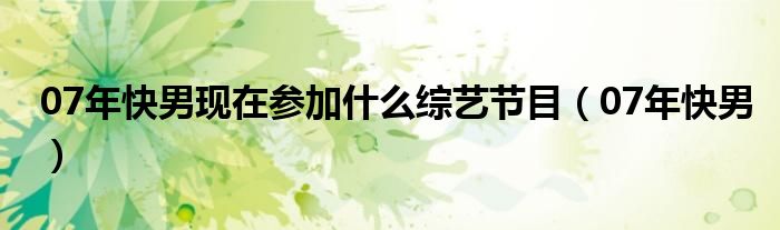 07年快男現(xiàn)在參加什么綜藝節(jié)目（07年快男）
