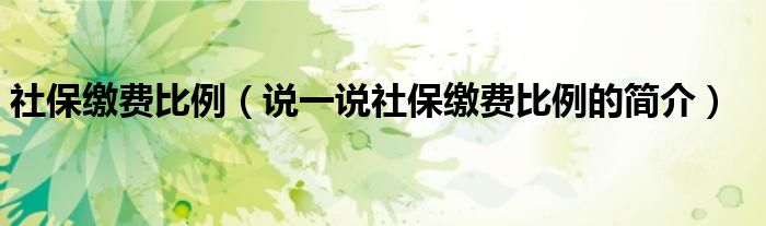 社保繳費比例（說一說社保繳費比例的簡介）