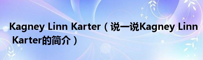 Kagney Linn Karter（說(shuō)一說(shuō)Kagney Linn Karter的簡(jiǎn)介）