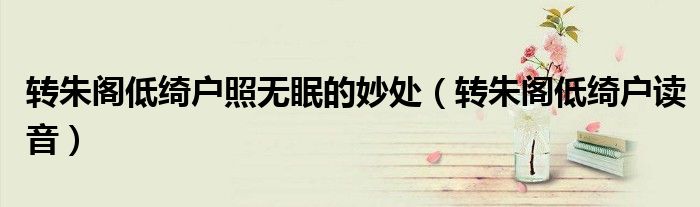 轉朱閣低綺戶照無眠的妙處（轉朱閣低綺戶讀音）