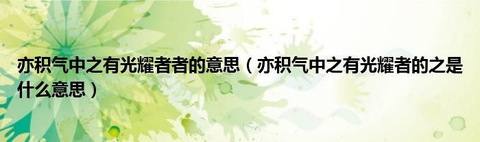 亦積氣中之有光耀者者的意思（亦積氣中之有光耀者的之是什么意思）