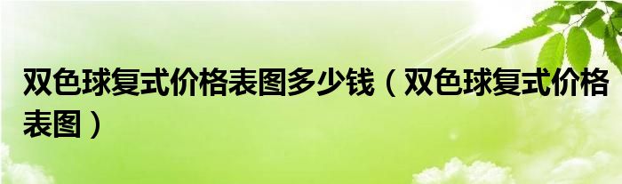 雙色球復式價格表圖多少錢（雙色球復式價格表圖）