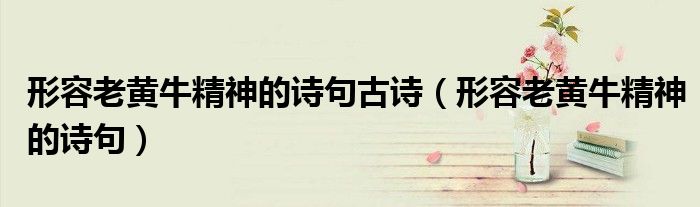 形容老黃牛精神的詩句古詩（形容老黃牛精神的詩句）