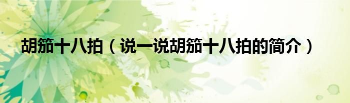 胡笳十八拍（說(shuō)一說(shuō)胡笳十八拍的簡(jiǎn)介）