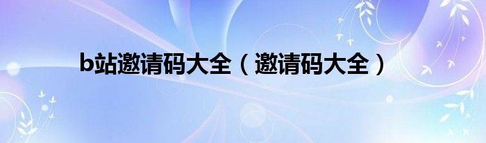 b站邀請碼大全（邀請碼大全）