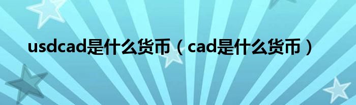 usdcad是什么貨幣（cad是什么貨幣）