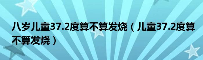 八歲兒童37.2度算不算發(fā)燒（兒童37.2度算不算發(fā)燒）